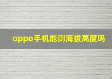 oppo手机能测海拔高度吗