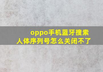 oppo手机蓝牙搜索人体序列号怎么关闭不了