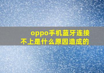 oppo手机蓝牙连接不上是什么原因造成的