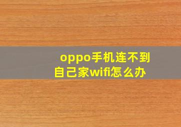 oppo手机连不到自己家wifi怎么办