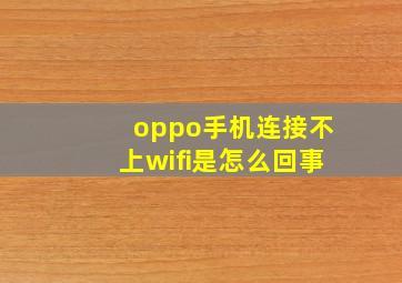 oppo手机连接不上wifi是怎么回事