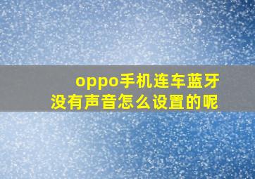 oppo手机连车蓝牙没有声音怎么设置的呢