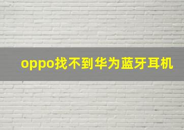 oppo找不到华为蓝牙耳机