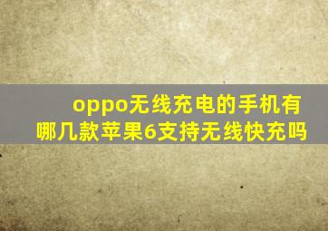 oppo无线充电的手机有哪几款苹果6支持无线快充吗