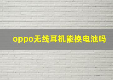 oppo无线耳机能换电池吗