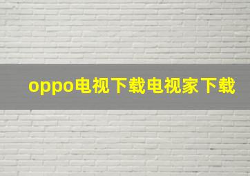 oppo电视下载电视家下载