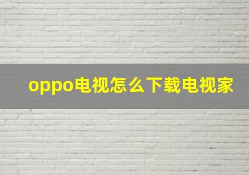 oppo电视怎么下载电视家