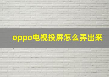 oppo电视投屏怎么弄出来