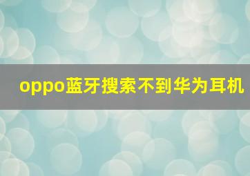 oppo蓝牙搜索不到华为耳机