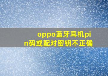 oppo蓝牙耳机pin码或配对密钥不正确