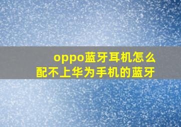 oppo蓝牙耳机怎么配不上华为手机的蓝牙