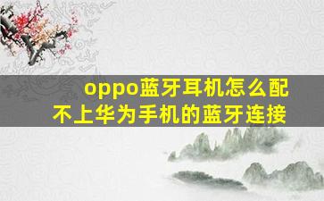 oppo蓝牙耳机怎么配不上华为手机的蓝牙连接