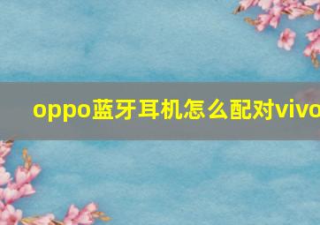 oppo蓝牙耳机怎么配对vivo