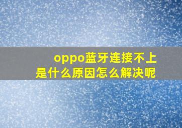 oppo蓝牙连接不上是什么原因怎么解决呢