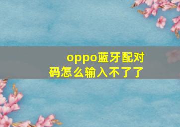 oppo蓝牙配对码怎么输入不了了