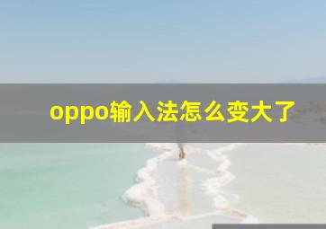 oppo输入法怎么变大了