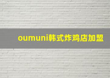 oumuni韩式炸鸡店加盟