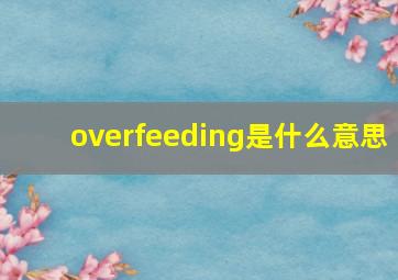 overfeeding是什么意思