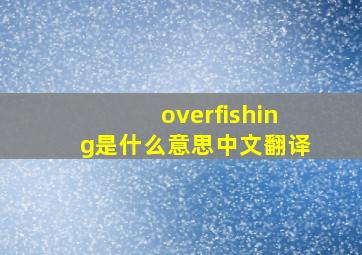 overfishing是什么意思中文翻译