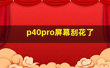 p40pro屏幕刮花了