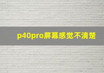 p40pro屏幕感觉不清楚