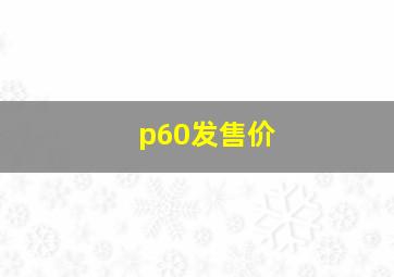 p60发售价