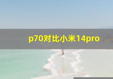 p70对比小米14pro