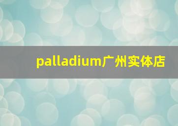 palladium广州实体店