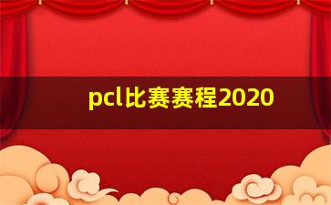 pcl比赛赛程2020