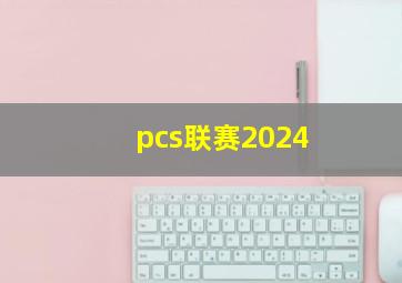 pcs联赛2024