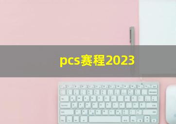 pcs赛程2023