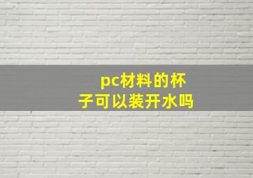 pc材料的杯子可以装开水吗