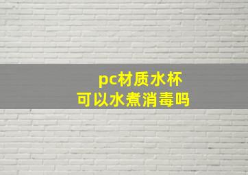 pc材质水杯可以水煮消毒吗