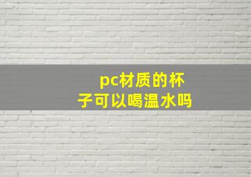 pc材质的杯子可以喝温水吗