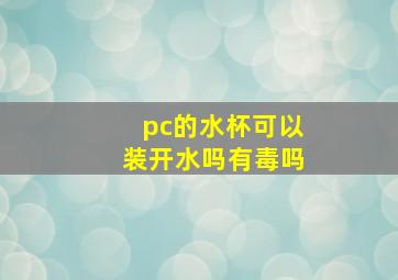 pc的水杯可以装开水吗有毒吗