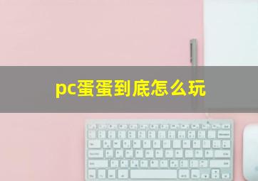 pc蛋蛋到底怎么玩