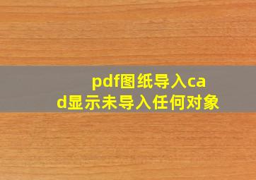 pdf图纸导入cad显示未导入任何对象