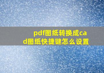 pdf图纸转换成cad图纸快捷键怎么设置