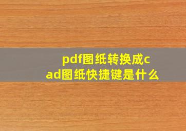 pdf图纸转换成cad图纸快捷键是什么