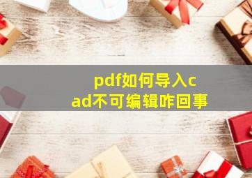 pdf如何导入cad不可编辑咋回事