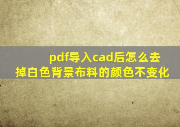 pdf导入cad后怎么去掉白色背景布料的颜色不变化