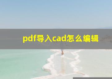 pdf导入cad怎么编辑