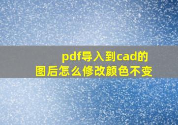 pdf导入到cad的图后怎么修改颜色不变