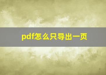 pdf怎么只导出一页