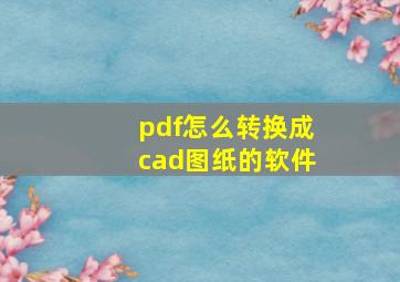 pdf怎么转换成cad图纸的软件