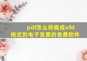 pdf怎么转换成ofd格式的电子发票的免费软件