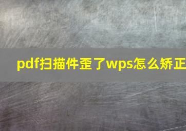 pdf扫描件歪了wps怎么矫正