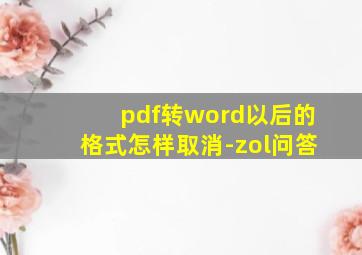 pdf转word以后的格式怎样取消-zol问答