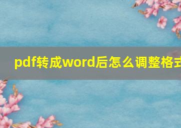 pdf转成word后怎么调整格式