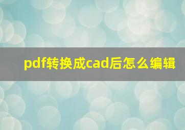 pdf转换成cad后怎么编辑